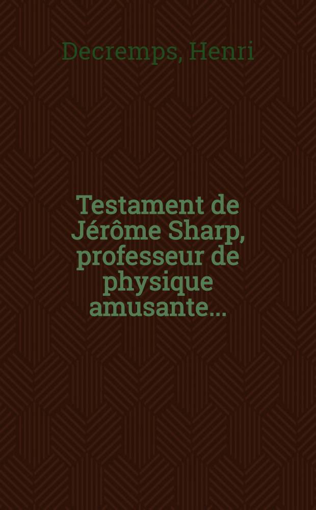 Testament de Jérôme Sharp, professeur de physique amusante ... : Pour servir de complément à la "Magie blanche dévoilée"