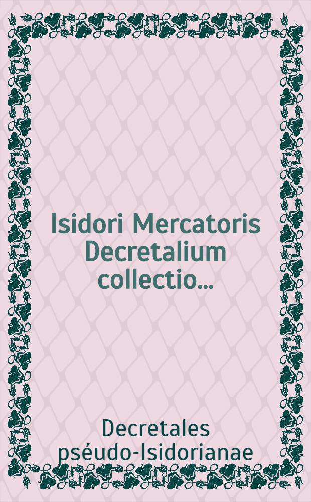 Isidori Mercatoris Decretalium collectio ... : Accedunt prolegomena amplissima cura et studio Henrici Denzinger ... prof. Tomum claudunt Marci Valerii Probi opusculum de notis antiquis et Aevi Carolini carmina