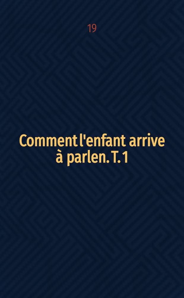... Comment l'enfant arrive à parlen. T. 1 : Т. 1
