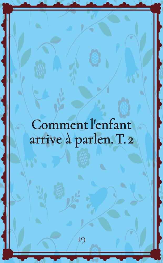 ... Comment l'enfant arrive à parlen. T. 2 : Т. 2