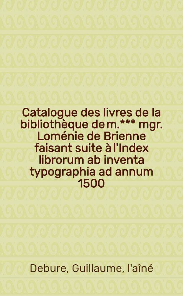 Catalogue des livres de la bibliothèque de m.*** [mgr. Loménie de Brienne] faisant suite à l'Index librorum ab inventa typographia ad annum 1500 : Auct. Fr. Xav. Laire : T. 3