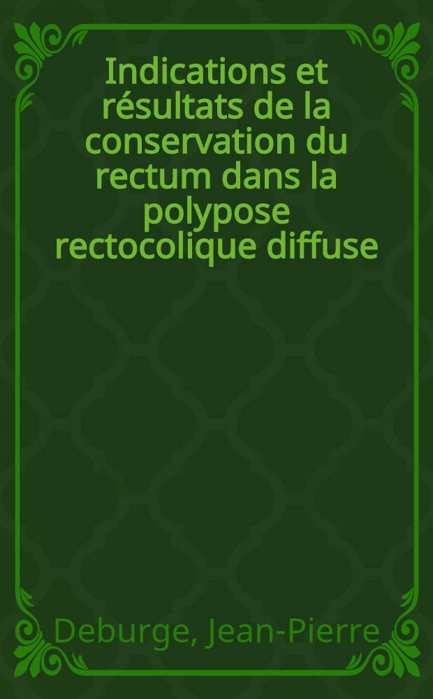 Indications et résultats de la conservation du rectum dans la polypose rectocolique diffuse : Thèse ..