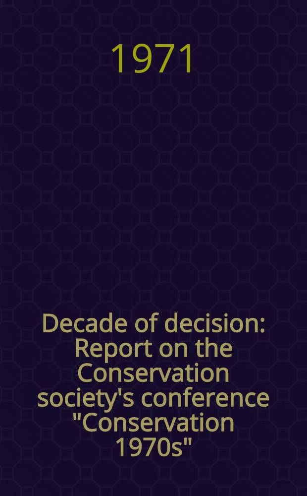 Decade of decision : Report on the Conservation society's conference "Conservation 1970s"