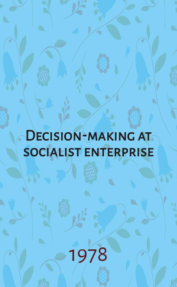 Decision-making at socialist enterprise : Presentation of the USSR delegation for the USSR - USA seminar in decision-making, Moscow - Novosibirsk, Apr. 9-14, 1978