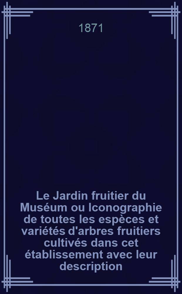 Le Jardin fruitier du Muséum ou Iconographie de toutes les espèces et variétés d'arbres fruitiers cultivés dans cet établissement avec leur description, leur histoire, leur synonymie, etc. T. 3 : [Le poirier]