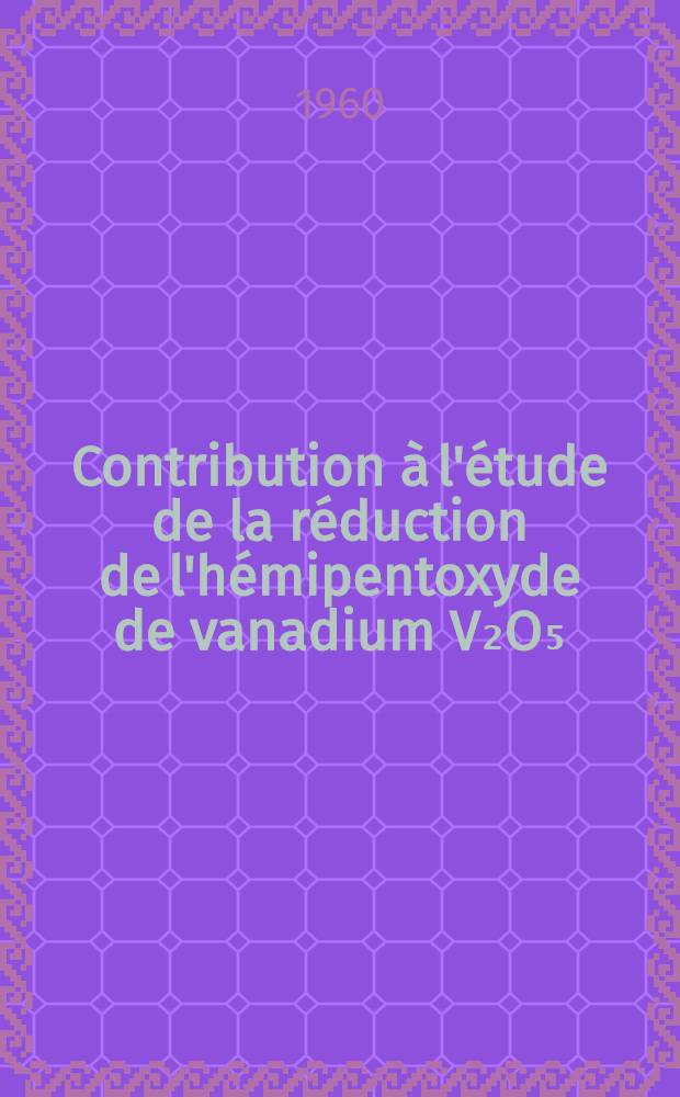 Contribution à l'étude de la réduction de l'hémipentoxyde de vanadium V₂O₅: 1-re thèse; Propositions données par la Faculté: 2-e thèse: Thèses présentées à ... l'Univ. de Paris ... / par Jacques Déduit