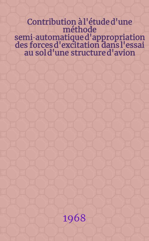 Contribution à l'étude d'une méthode semi-automatique d'appropriation des forces d'excitation dans l'essai au sol d'une structure d'avion : 1-re thèse prés. ... à la Fac. des sciences de l'Univ. de Paris ..