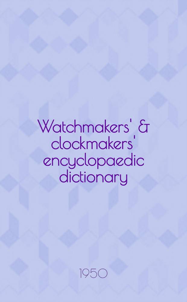 Watchmakers' & clockmakers' encyclopaedic dictionary