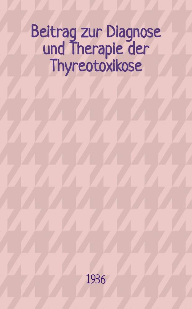 Beitrag zur Diagnose und Therapie der Thyreotoxikose : Inaug.-Diss. verfasst und der Bayer. Julius-Maximilians-Universit&auml;t W&uuml;rzburg ..