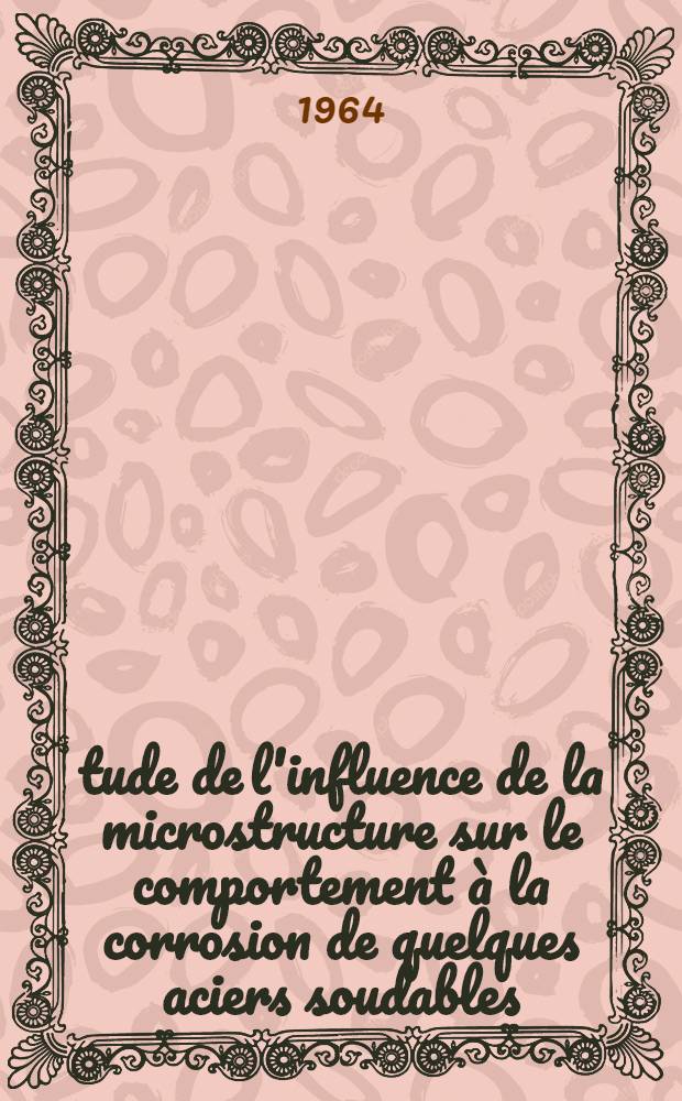 Étude de l'influence de la microstructure sur le comportement à la corrosion de quelques aciers soudables: 1-re thèse; Propositions données par la Faculté: 2-e thèse: Thèses présentée à la Faculté des sciences de l'Univ. de Paris ... / par Orlando De Castro