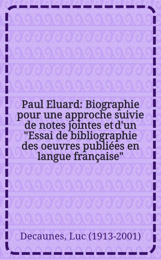 Paul Eluard : Biographie pour une approche suivie de notes jointes et d'un "Essai de bibliographie des oeuvres publiées en langue française"