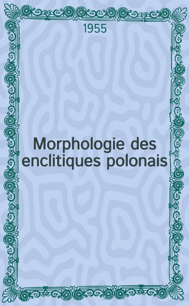 Morphologie des enclitiques polonais : Thèse pour le doctorat ès lettres, présentée à ... l'Univ. de Paris