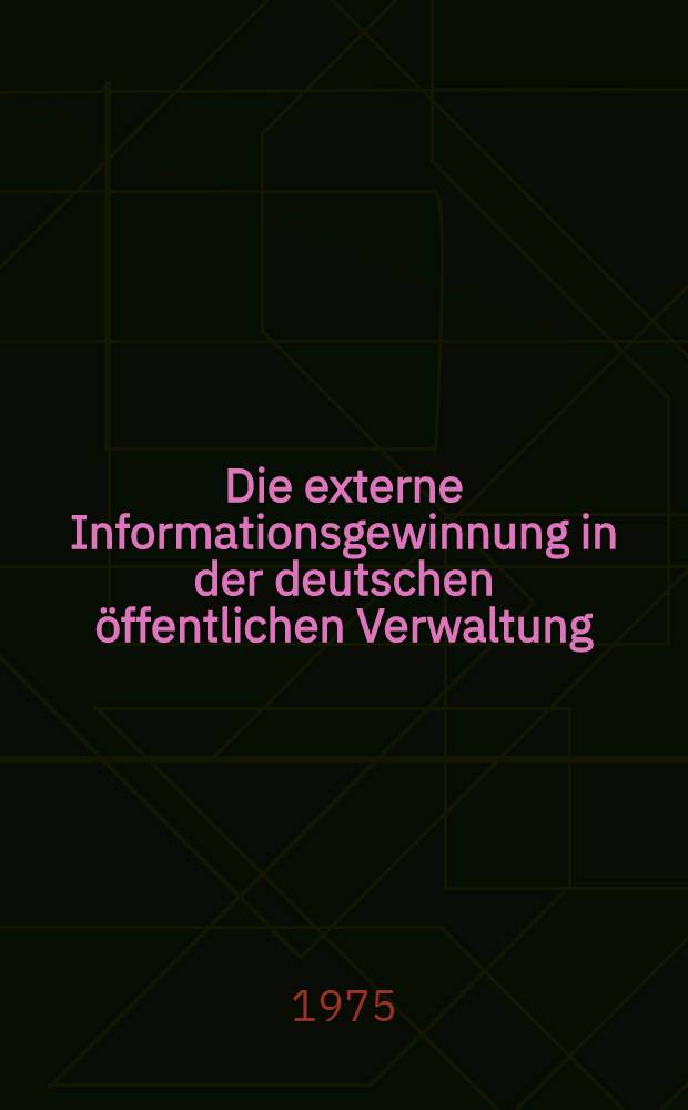 Die externe Informationsgewinnung in der deutschen öffentlichen Verwaltung : Inaug.-Diss. ... einer ... Rechtwiss. Fak. der Univ. zu Köln