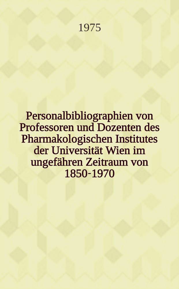 Personalbibliographien von Professoren und Dozenten des Pharmakologischen Institutes der Universität Wien im ungefähren Zeitraum von 1850-1970 : Mit biogr. Angaben und Überblicken über die Hauptarbeitsgebiete : Inaug.-Diss. ... der Med.Fak. der ... Univ. Erlangen-Nürnberg