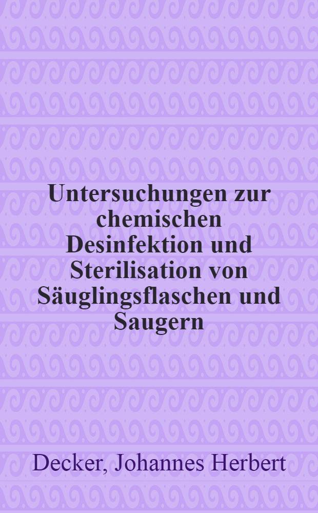 Untersuchungen zur chemischen Desinfektion und Sterilisation von Säuglingsflaschen und Saugern : Inaug.-Diss