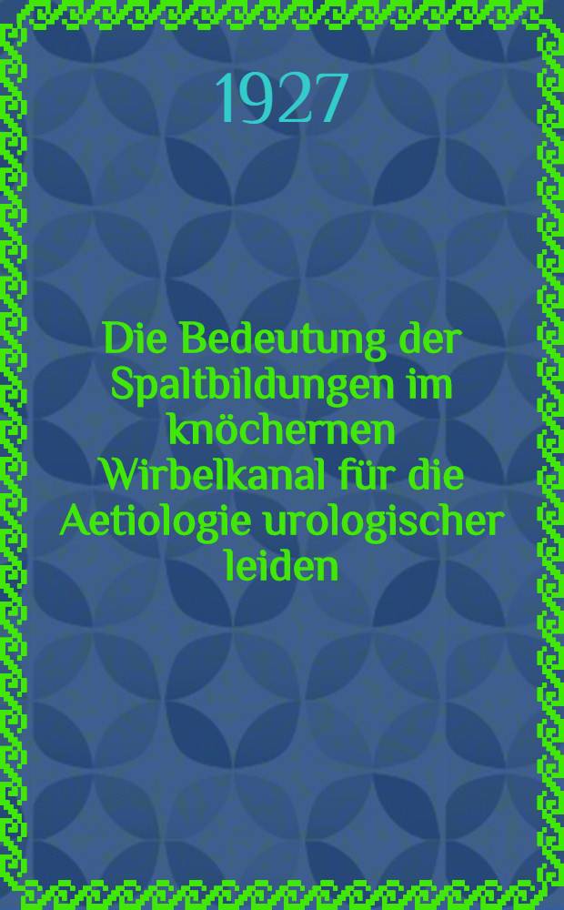 Die Bedeutung der Spaltbildungen im kn&ouml;chernen Wirbelkanal f&uuml;r die Aetiologie urologischer leiden : Inaug.-Diss. ... der ... Medizinischen fak. der Georg-August Universit&auml;t G&ouml;ttingen ..