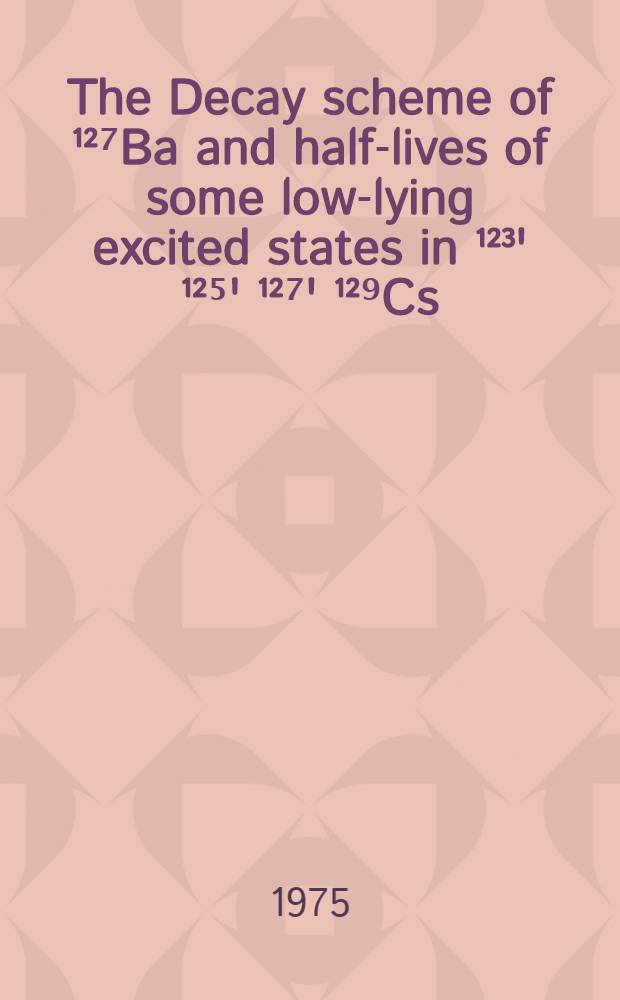 The Decay scheme of ¹²⁷Ba and half-lives of some low-lying excited states in ¹²³' ¹²⁵' ¹²⁷' ¹²⁹Cs