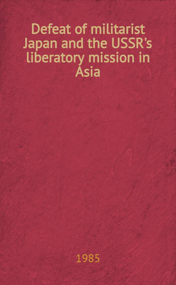 Defeat of militarist Japan and the USSR's liberatory mission in Asia : Documents