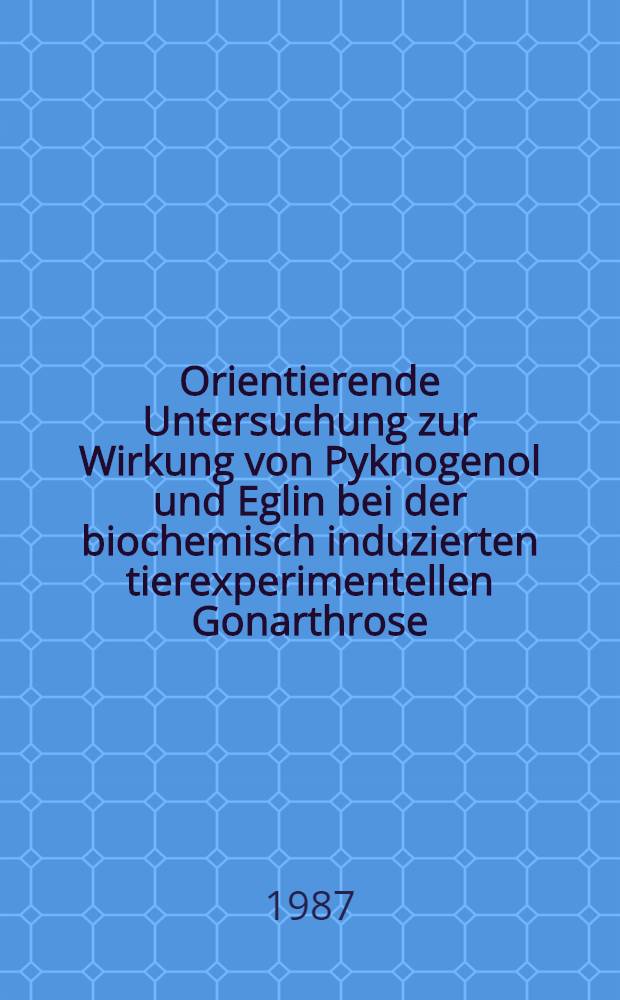 Orientierende Untersuchung zur Wirkung von Pyknogenol und Eglin bei der biochemisch induzierten tierexperimentellen Gonarthrose : Inaug.-Diss