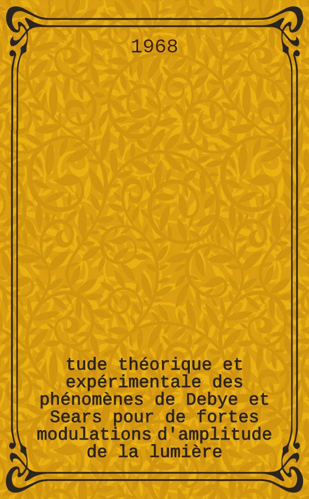 Étude théorique et expérimentale des phénomènes de Debye et Sears pour de fortes modulations d'amplitude de la lumière : 1-re thèse prés. ... à la Fac. des sciences de l'Univ. de Lille ..