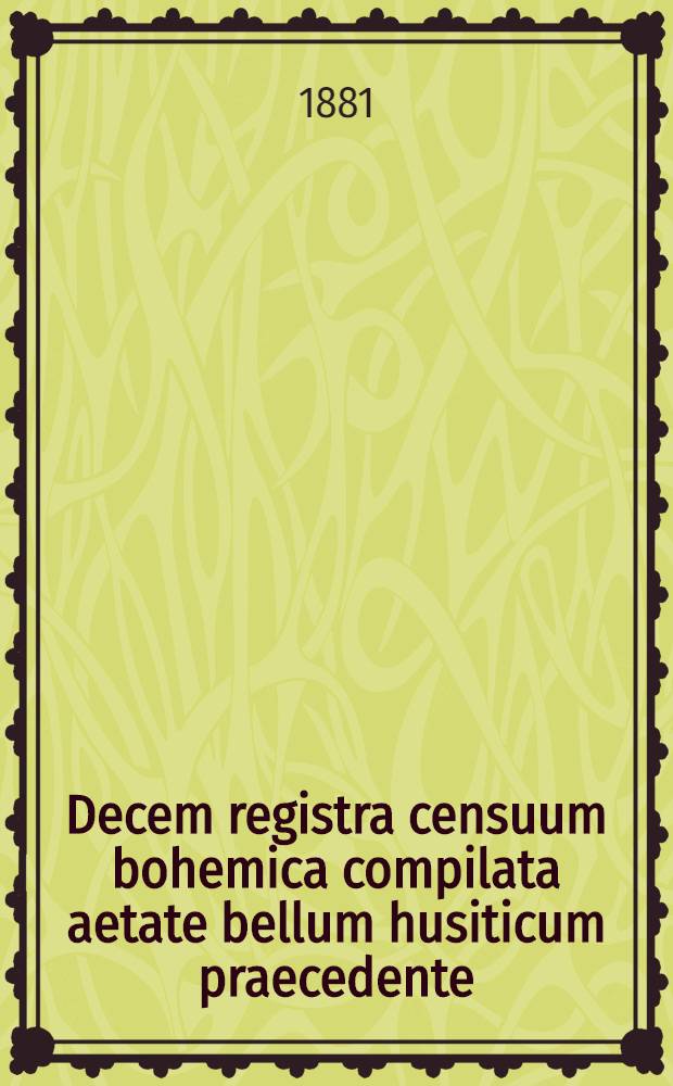 Decem registra censuum bohemica compilata aetate bellum husiticum praecedente = Deset urbářů českých, z doby před válkami husitskými