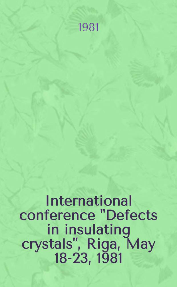 International conference "Defects in insulating crystals", Riga, May 18-23, 1981 = Международная конференция "Дефекты в диэлектрических кристаллах", Рига, 18-23 мая 1981 : Abstracts of contributed papers