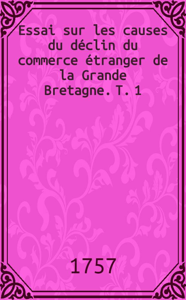 Essai sur les causes du déclin du commerce étranger de la Grande Bretagne. T. 1