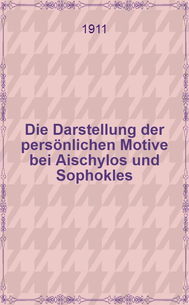 Die Darstellung der persönlichen Motive bei Aischylos und Sophokles : Ein Beitrag zur Technik der griechischen Tragödie