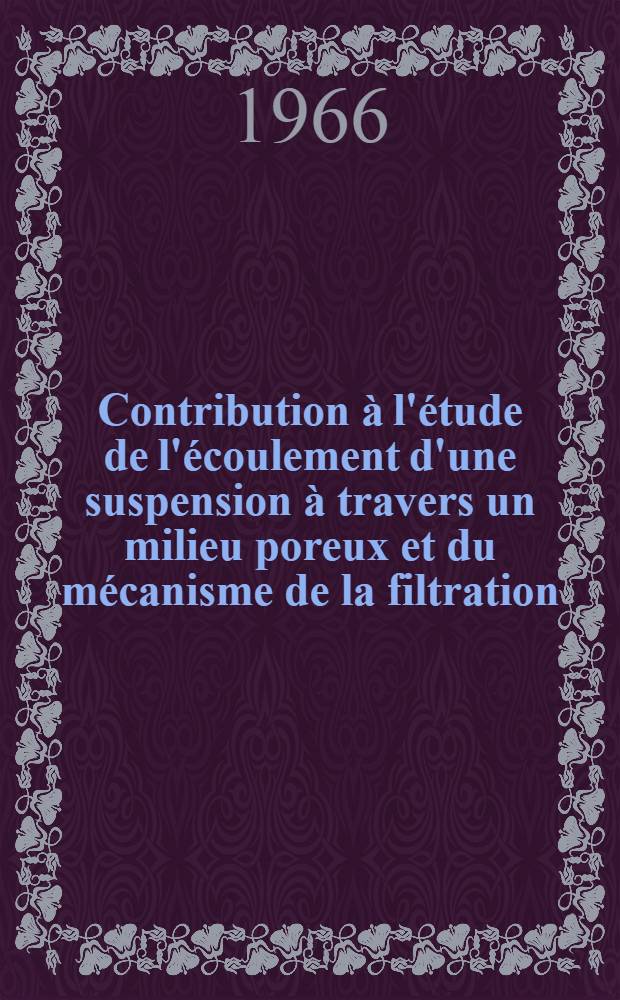 Contribution &agrave; l'&eacute;tude de l'&eacute;coulement d'une suspension &agrave; travers un milieu poreux et du m&eacute;canisme de la filtration: 1-re th&egrave;se; Propositions donn&eacute;e par la Facult&eacute;: 2-e th&egrave;se: Th&egrave;ses ... / par Yves Delachambre ...; Univ. de Nancy. Facult&eacute; des sciences