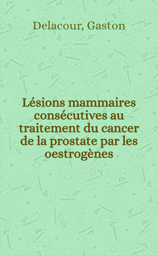 Lésions mammaires consécutives au traitement du cancer de la prostate par les oestrogènes : Thèse pour le doctorat en méd. (diplôme d'État)