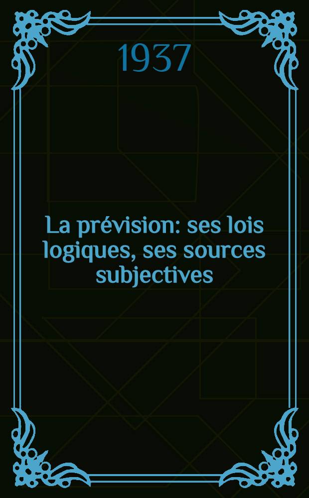 ... La prévision: ses lois logiques, ses sources subjectives
