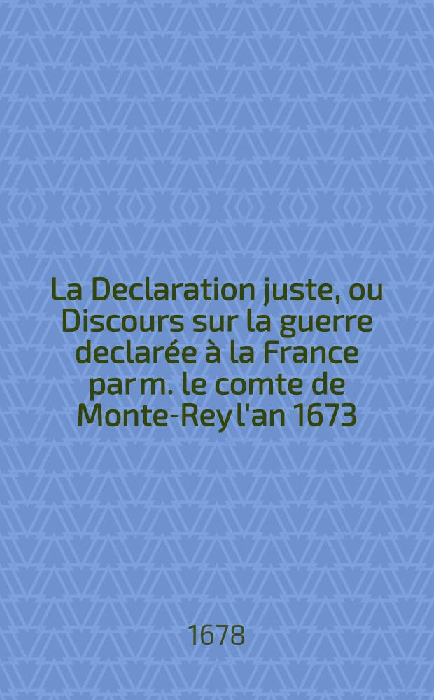 La Declaration juste, ou Discours sur la guerre declarée à la France par m. le comte de Monte-Rey l'an 1673
