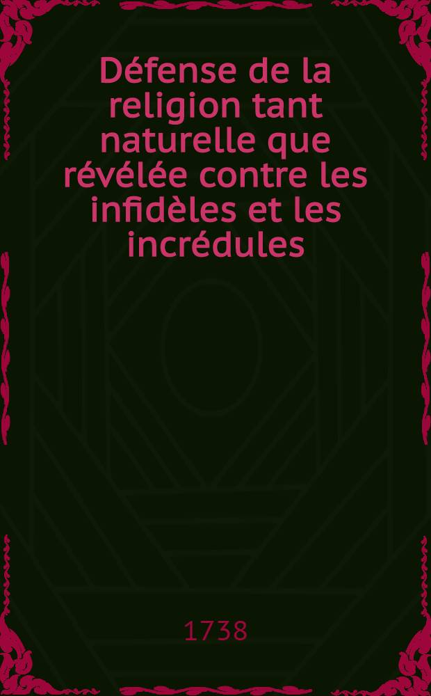 Défense de la religion tant naturelle que révélée contre les infidèles et les incrédules : Extraite des écrits publiés pour la Fondation de Mr. Boyle, par les plus habiles gens d'Angleterre & traduire de l'Anglois de Mr. Gilbert Burnet