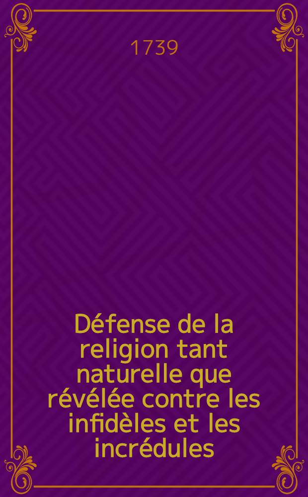 D&eacute;fense de la religion tant naturelle que r&eacute;v&eacute;l&eacute;e contre les infid&egrave;les et les incr&eacute;dules : Extraite des &eacute;crits publi&eacute;s pour la Fondation de Mr. Boyle, par les plus habiles gens d'Angleterre & traduire de l'Anglois de Mr. Gilbert Burnet. T. 2