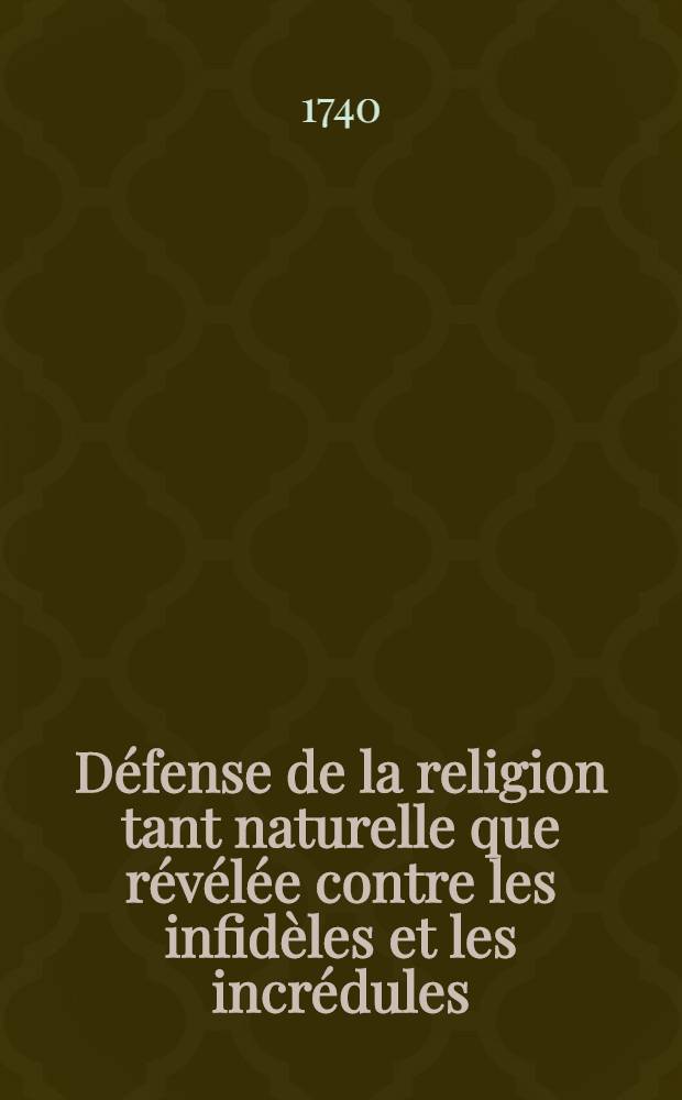 Défense de la religion tant naturelle que révélée contre les infidèles et les incrédules : Extraite des écrits publiés pour la Fondation de Mr. Boyle, par les plus habiles gens d'Angleterre & traduire de l'Anglois de Mr. Gilbert Burnet. T. 3