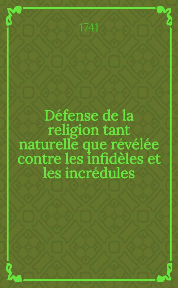 Défense de la religion tant naturelle que révélée contre les infidèles et les incrédules : Extraite des écrits publiés pour la Fondation de Mr. Boyle, par les plus habiles gens d'Angleterre & traduire de l'Anglois de Mr. Gilbert Burnet. T. 4