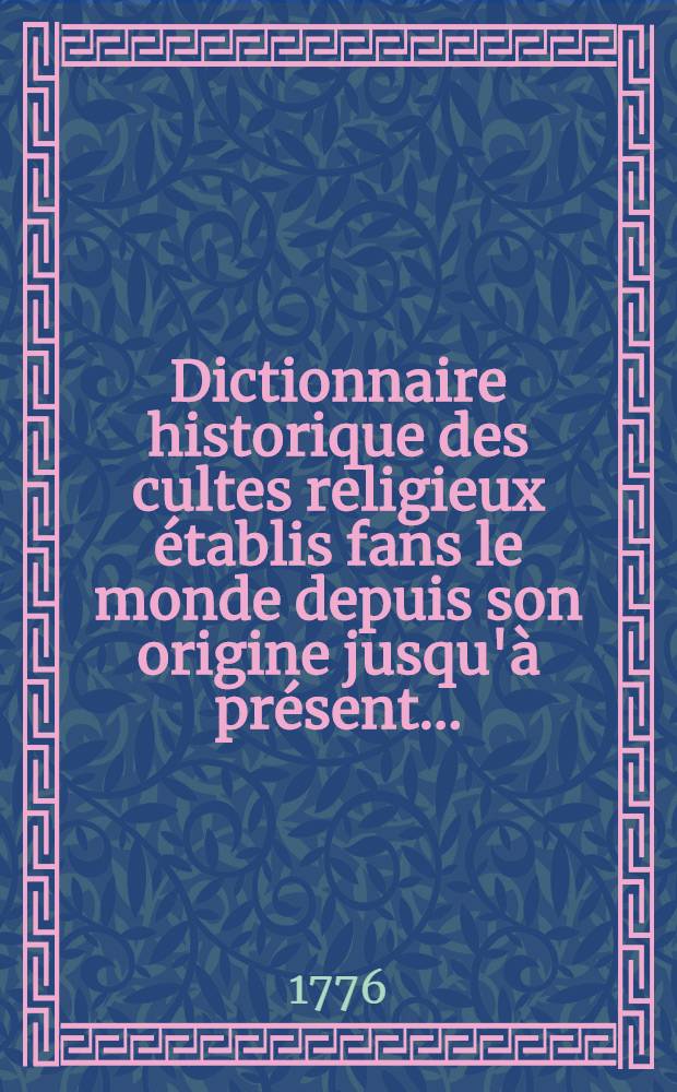 Dictionnaire historique des cultes religieux établis fans le monde depuis son origine jusqu'à présent ... : T. 1-3