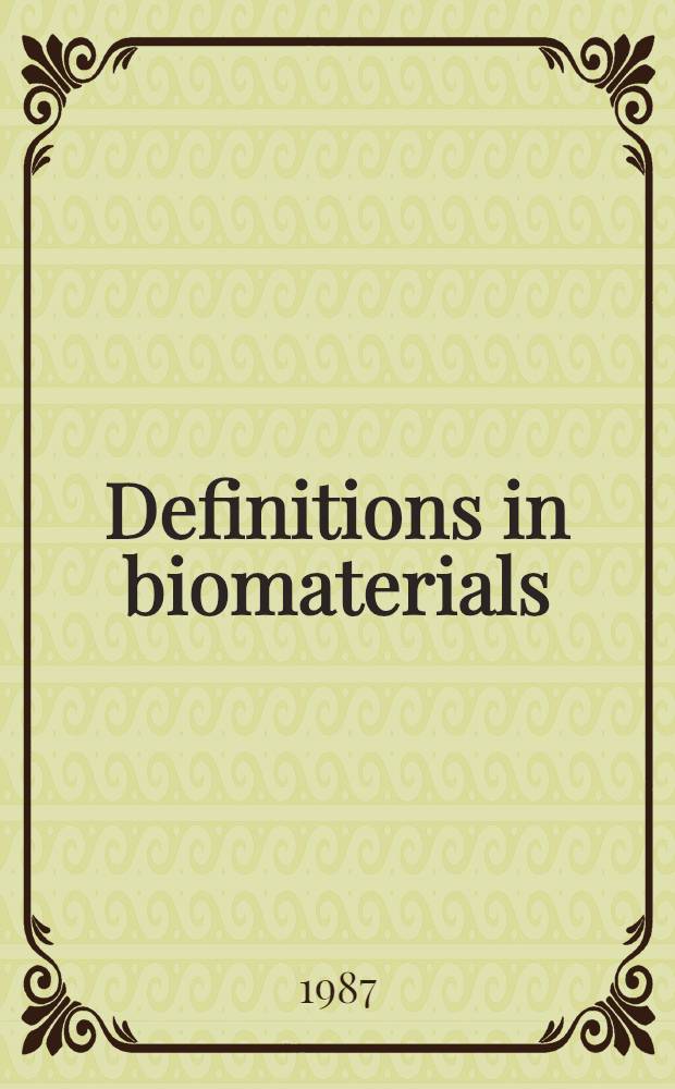 Definitions in biomaterials : Proc. of a Consensus conf. of the Europ. soc. for biomaterials, Chester, England, Mar. 3-5, 1986