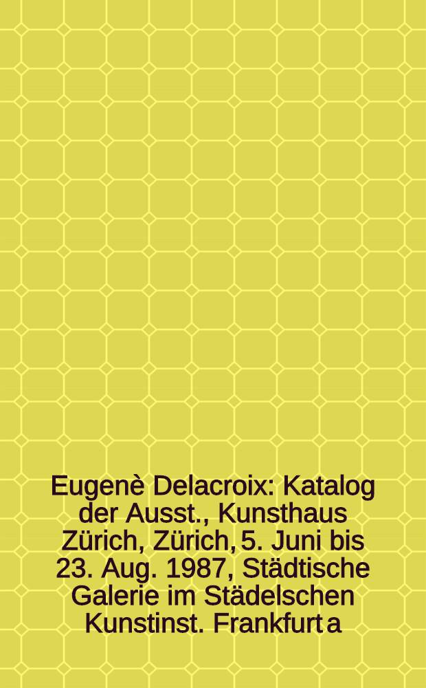 Eugenè Delacroix : Katalog der Ausst., Kunsthaus Zürich, Zürich, 5. Juni bis 23. Aug. 1987, Städtische Galerie im Städelschen Kunstinst. Frankfurt a. M., Frankfurt a. M., 24. Sept. 1987 bis 10. Jan. 1988
