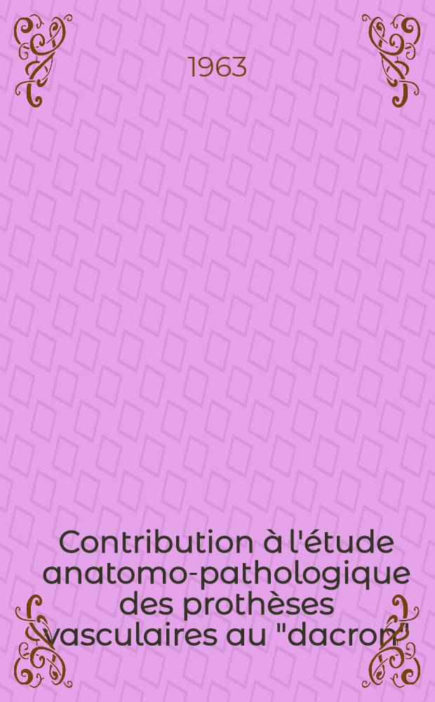 Contribution à l'étude anatomo-pathologique des prothèses vasculaires au "dacron" : Thèse..