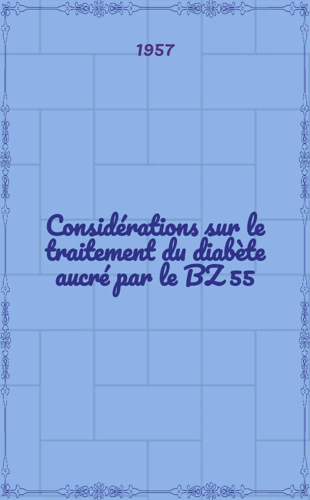 Considérations sur le traitement du diabète aucré par le BZ 55 : Thèse, présentée ..