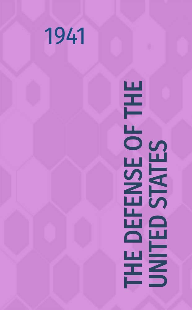 The Defense of the United States : A series of addresses and papers presented at the Annual meeting of the Acad. of political science Nov. 13, 1940
