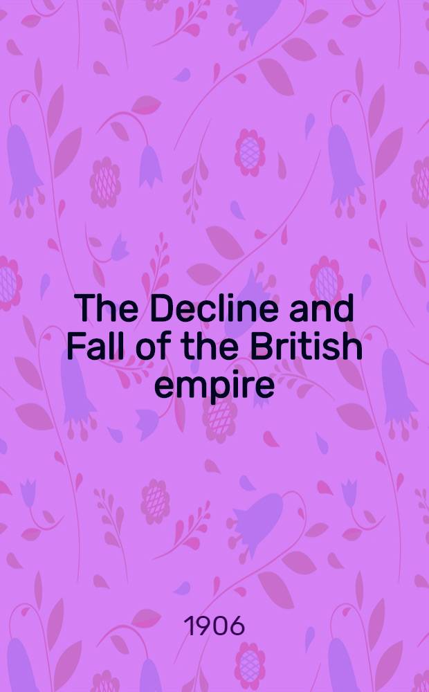 The Decline and Fall of the British empire : A brief account of those causes which resulted in the destruction of our late ally, together with a comparison between the British and Roman empires : Appointed for use in the national schools of Japan. Tokio, 2005