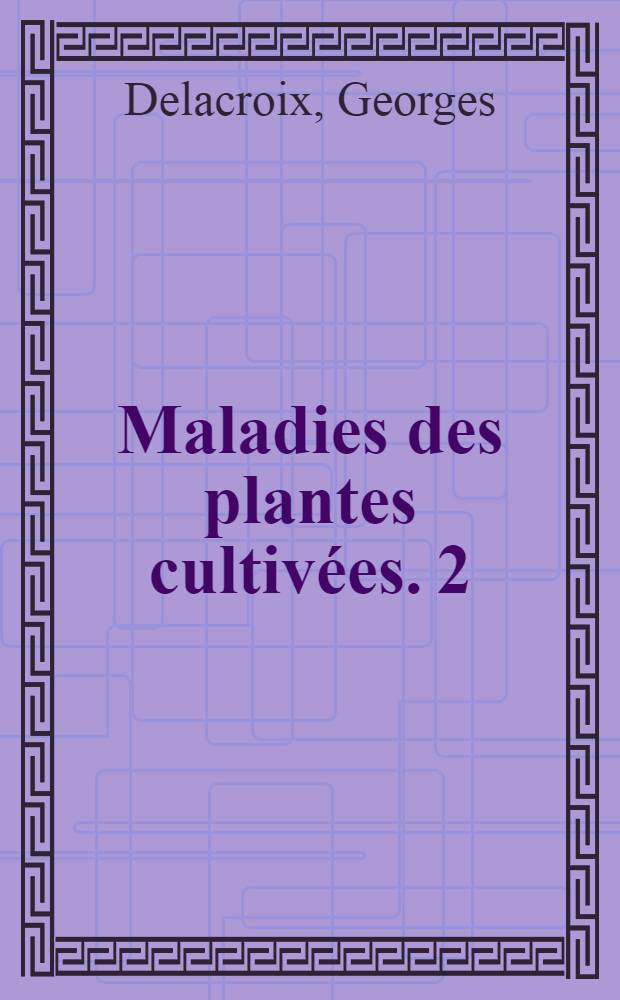 Maladies des plantes cultivées. 2 : Maladies parasitaires