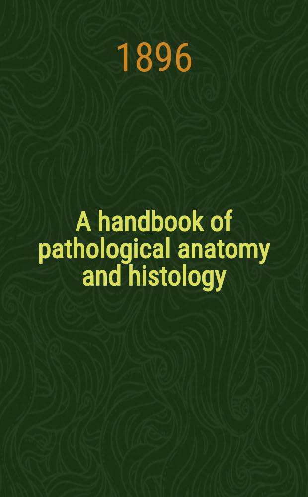 A handbook of pathological anatomy and histology : With an introd. sect. on post-mortem examination a. the methods of preserving a. examining diseased tissues