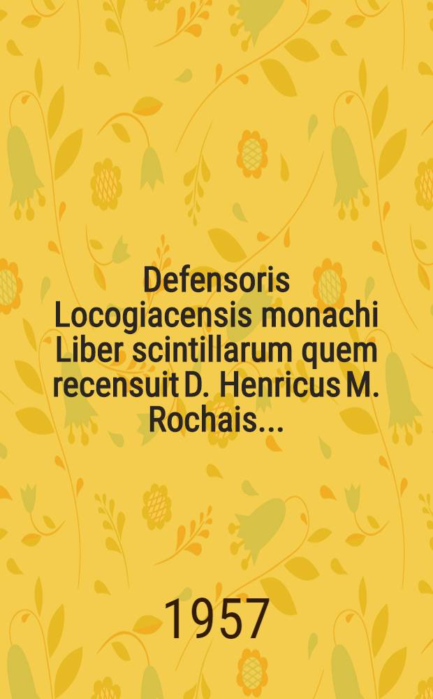 Defensoris Locogiacensis monachi Liber scintillarum quem recensuit D. Henricus M. Rochais ...