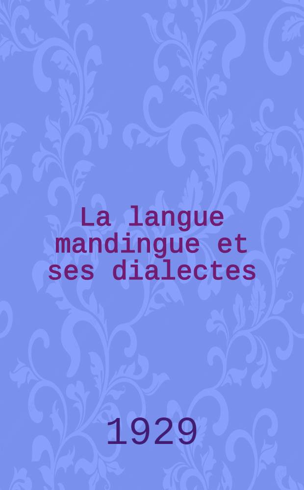 La langue mandingue et ses dialectes (Malinké, Bambara, Dioula). Vol. 1 : Introduction, grammaire, lexique français-mandingue