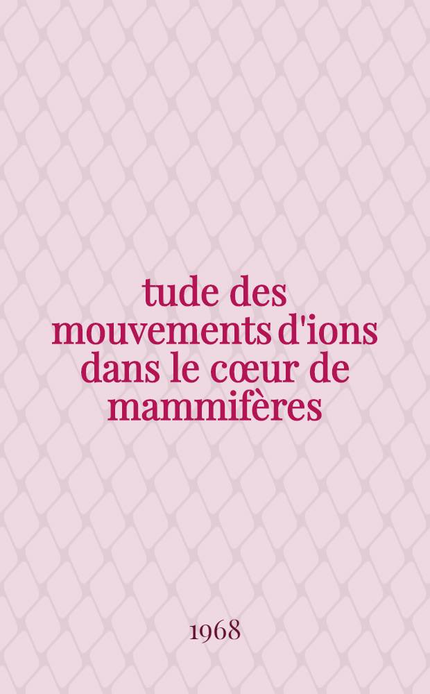 &Eacute;tude des mouvements d'ions dans le c&oelig;ur de mammif&egrave;res : 1-re th&egrave;se pr&eacute;sent&eacute;e ... &agrave; la Facult&eacute; des sciences d'Orsay (Univ. de Paris)