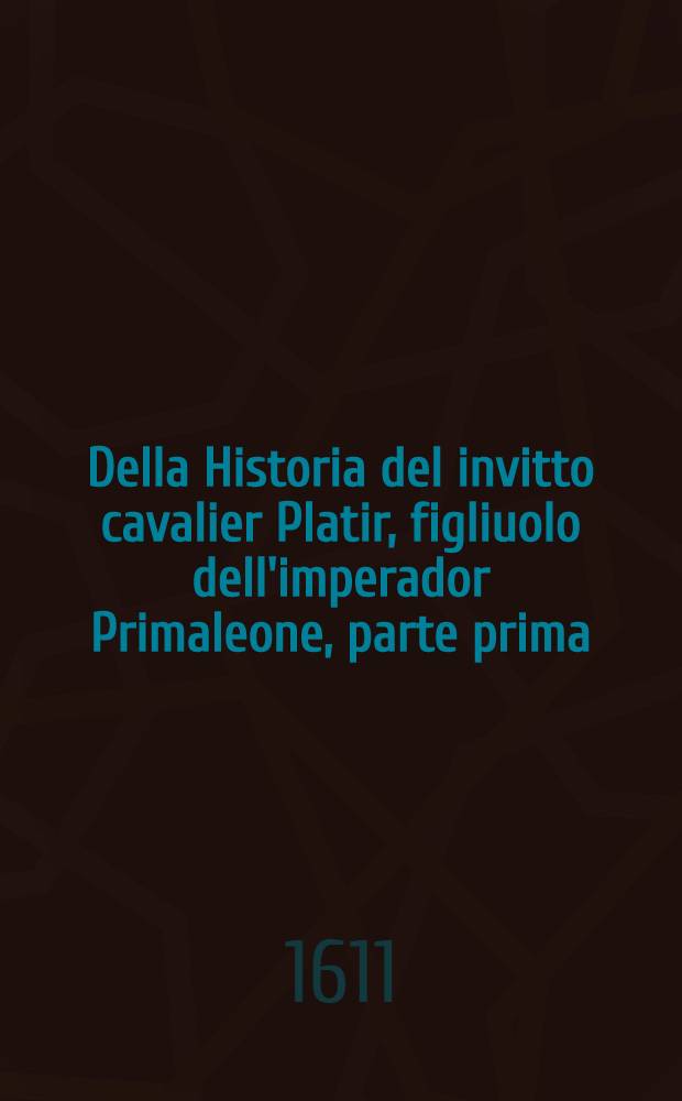 Della Historia del invitto cavalier Platir, figliuolo dell'imperador Primaleone, parte prima