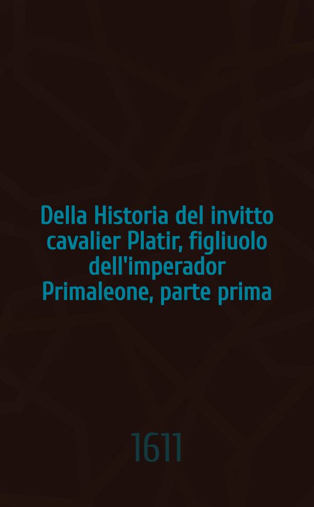 Della Historia del invitto cavalier Platir, figliuolo dell'imperador Primaleone, parte prima